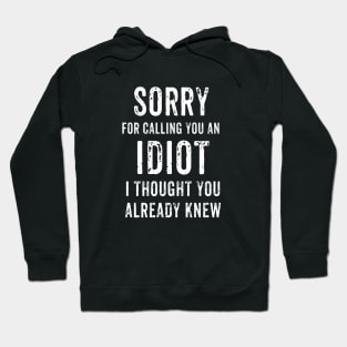 Sorry For Calling You An Idiot - I Thought You Already Knew Hoodie